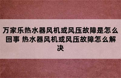 万家乐热水器风机或风压故障是怎么回事 热水器风机或风压故障怎么解决